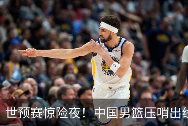 世预赛惊险夜！中国男篮压哨出线，韩国险胜日本，送中国台北出局