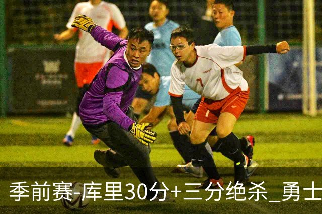 季前赛-库里30分+三分绝杀 勇士1分险胜国王