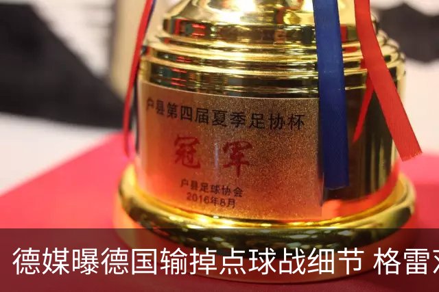 德媒曝德国输掉点球战细节 格雷茨卡安东佳夫临阵退水