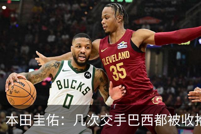本田圭佑：几次交手巴西都被收拾得挺惨 在顺风时突然被哐哐进球