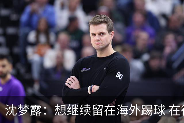 沈梦露：想继续留在海外踢球 在德甲这个平台觉得学习了很多