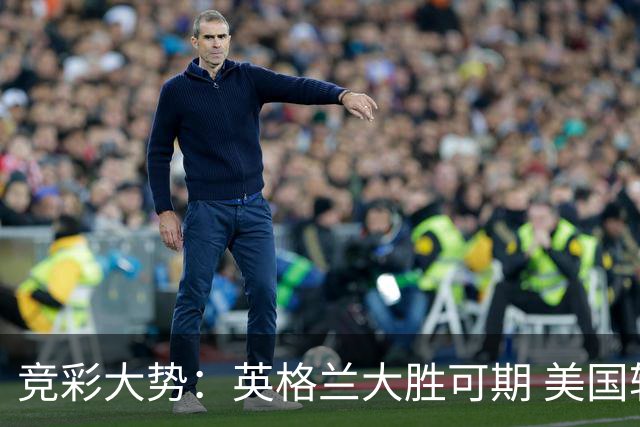 竞彩大势：英格兰大胜可期 美国轻取波黑