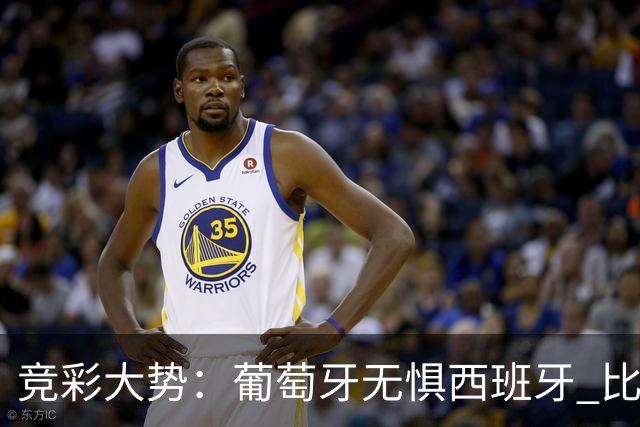 竞彩大势：葡萄牙无惧西班牙 比利时信心不足