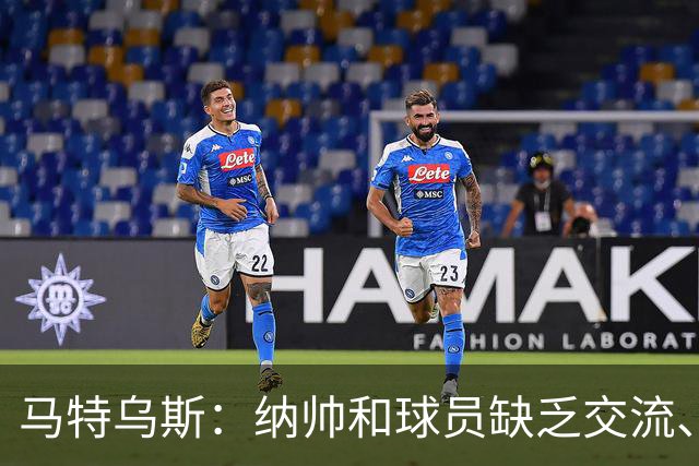 马特乌斯：纳帅和球员缺乏交流、不去现场考察 去年续约毫无必要